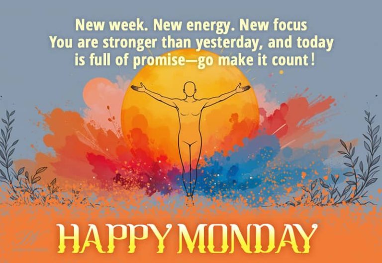 Happy Monday – New week, New energy. New focus. You are stronger than yesterday, and today in full of promise – go make it count
