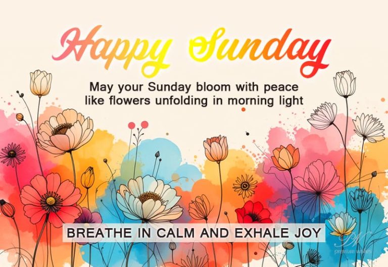 May your Sunday bloom with peace, like flowers unfolding in morning light. Breathe in calm, exhale joy