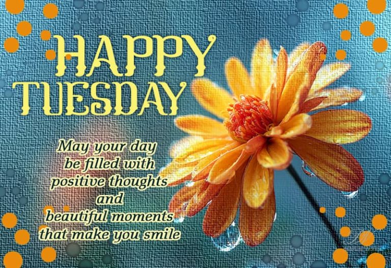 Happy Tuesday – May your day be filled with positive thoughts and beautiful moments that make you smile