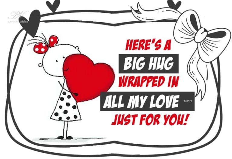 Here is a big hug wrapped in all my love just for you