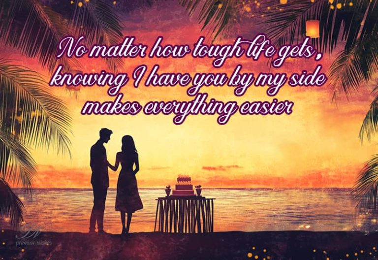 No matter how tough life gets, knowing I have you by my side makes everything easier