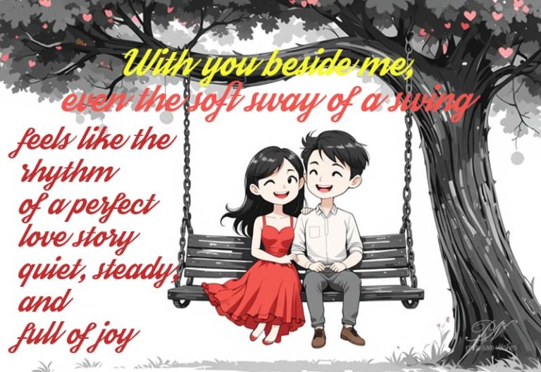 You beside me, even the soft sway of a swing, feels like the rhythm of a perfect love story, quite, steady and full of joy