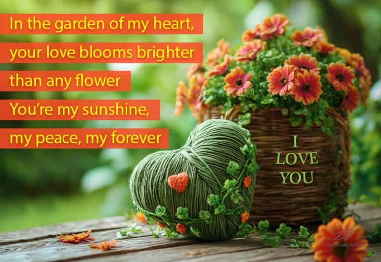 In the garden of my heart, your love blooms brighter than any flower – You’re my sunshine, my peace, my forever