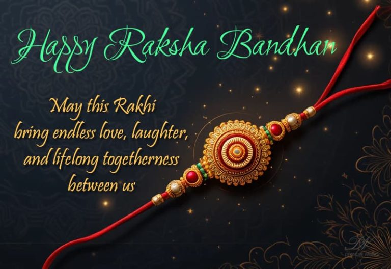 Happy Raksha Bandhan – May this Rakhi bring endless love, laughter and lifelong togetherness between us