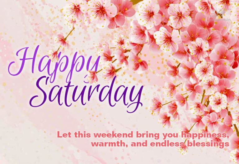 Happy Saturday – Let this weekend bring you happiness, warmth and endless blessings