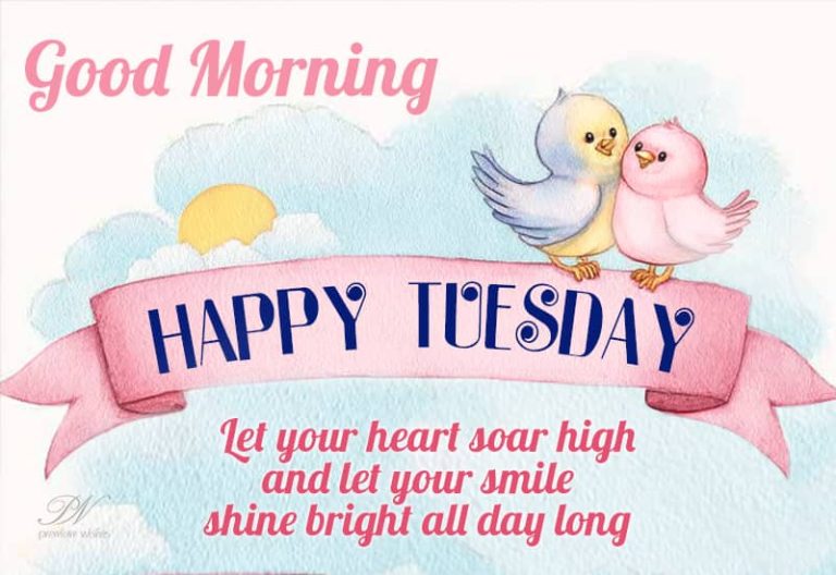 Good Morning – Happy Tuesday – Let your heart soar high and let your smile shine bright all day long