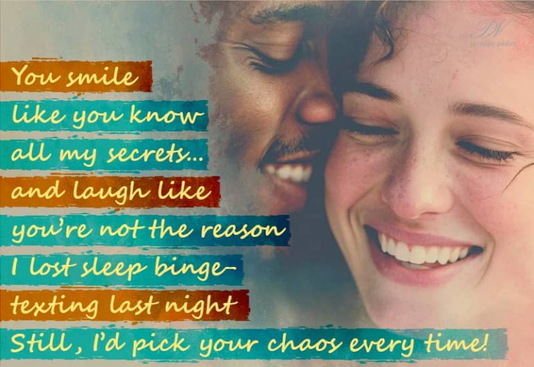 You smile like you know all my secrets… and laugh like you’re not the reason I lost sleep binge-texting last night. Still, I’d pick your chaos every time!