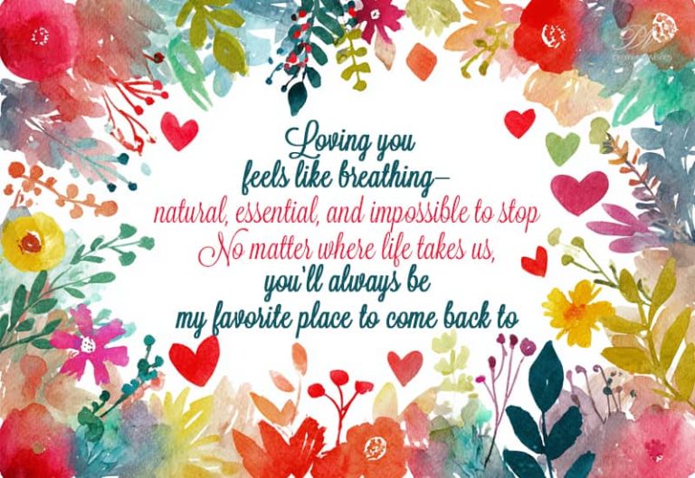 Loving you feels like breathing—natural, essential, and impossible to stop. No matter where life takes us, you’ll always be my favorite place to come back to