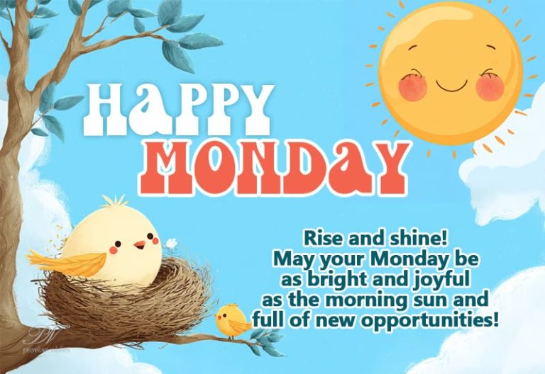 Happy Monday – Rise and shine – May your Monday be as bright and joyful as the morning Sun and full of new opportunities