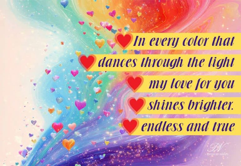 In every color that dances through the light, my love for you shines brighter, endless and true