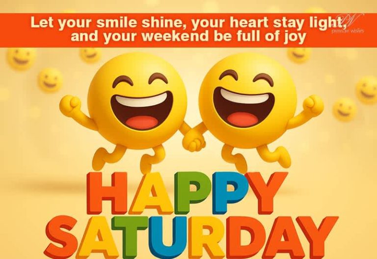 Happy Saturday – Let your smile shine, your heart stay light and your weekend be full of joy