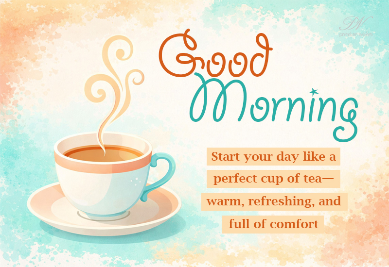 Good Morning Wishes with a Warm Cup of Tea and Comfort Good Morning Wishes with a Warm Cup of Tea and Comfort