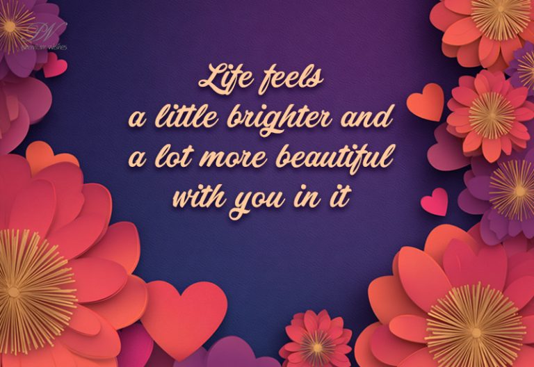 Life Feels a Little Brighter and a Lot More Beautiful With You in It Life Feels a Little Brighter and a Lot More Beautiful With You in It