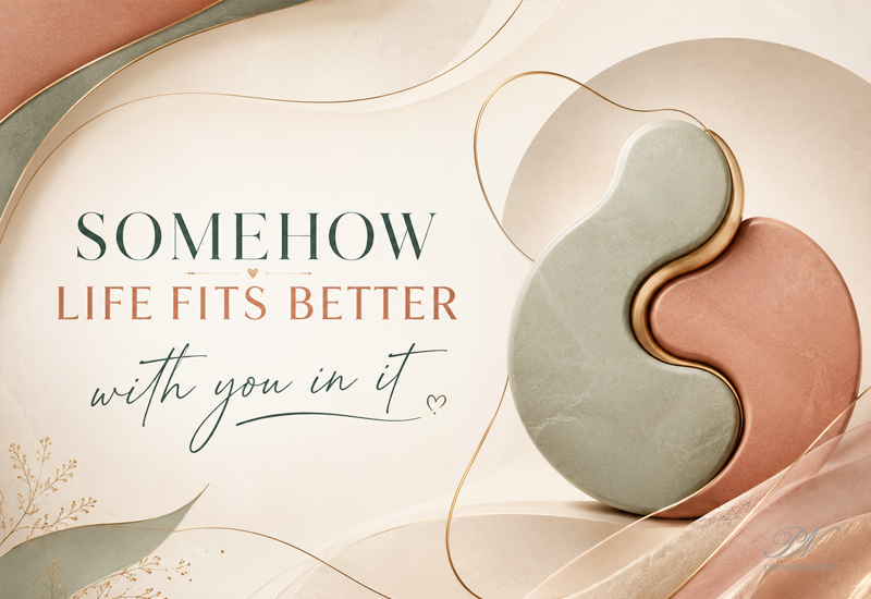 Somehow Life Fits Better With You in It – Romantic Love Quote